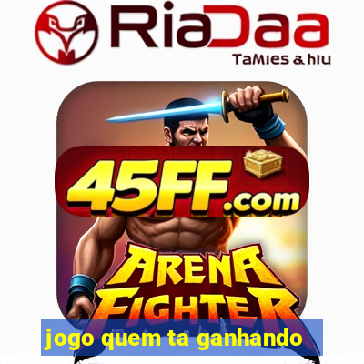 jogo quem ta ganhando